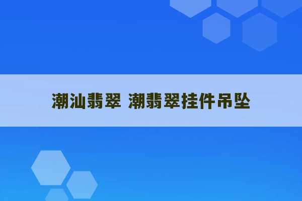 潮汕翡翠 潮翡翠挂件吊坠-第1张图片-文玩群