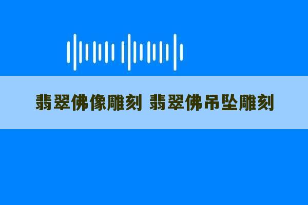 翡翠佛像雕刻 翡翠佛吊坠雕刻-第1张图片-文玩群