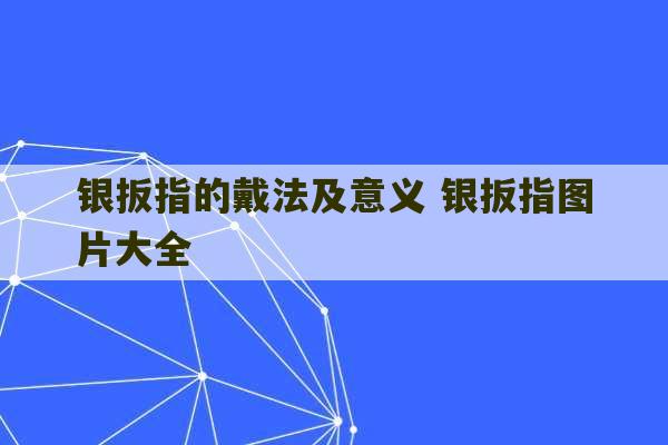 银扳指的戴法及意义 银扳指图片大全-第1张图片-文玩群