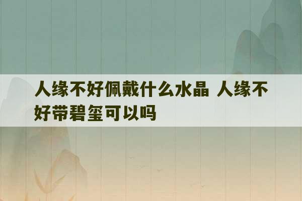 人缘不好佩戴什么水晶 人缘不好带碧玺可以吗-第1张图片-文玩群