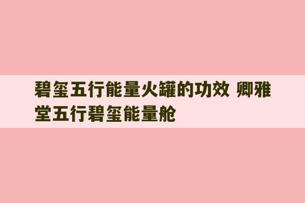 碧玺五行能量火罐的功效 卿雅堂五行碧玺能量舱-第1张图片-文玩群