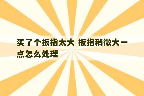 买了个扳指太大 扳指稍微大一点怎么处理-第1张图片-文玩群