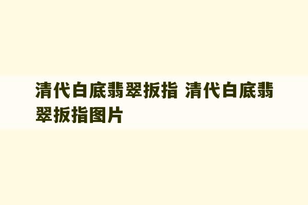 清代白底翡翠扳指 清代白底翡翠扳指图片-第1张图片-文玩群