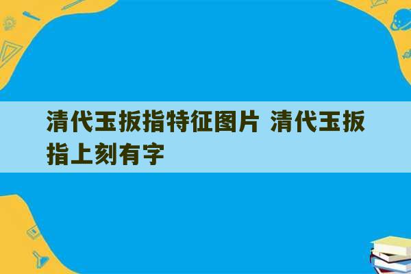 清代玉扳指特征图片 清代玉扳指上刻有字-第1张图片-文玩群