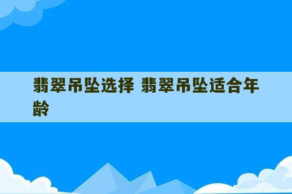 翡翠吊坠选择 翡翠吊坠适合年龄-第1张图片-文玩群