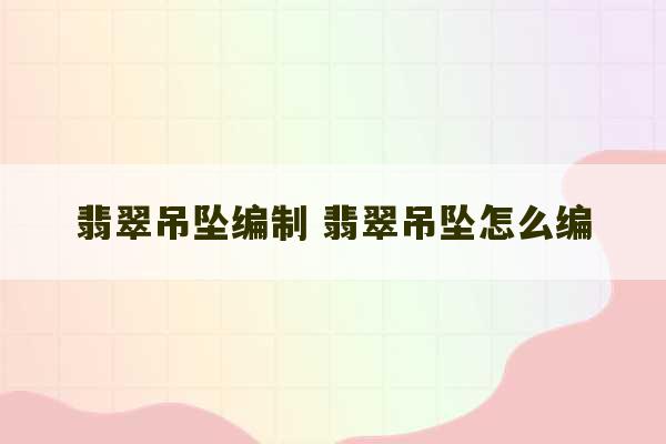 翡翠吊坠编制 翡翠吊坠怎么编-第1张图片-文玩群