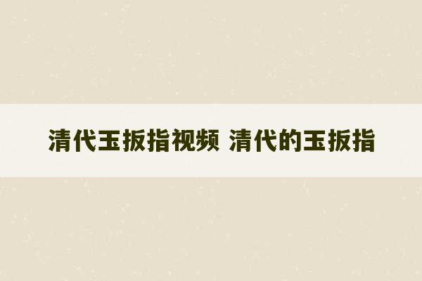 清代玉扳指视频 清代的玉扳指-第1张图片-文玩群