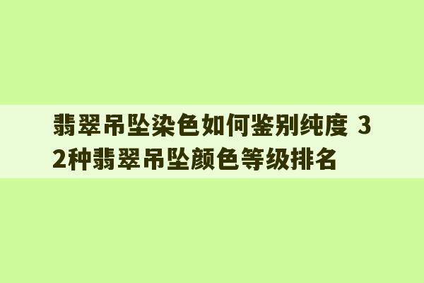 翡翠吊坠染色如何鉴别纯度 32种翡翠吊坠颜色等级排名-第1张图片-文玩群