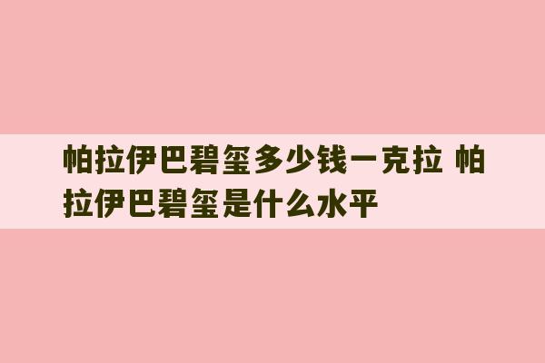 帕拉伊巴碧玺多少钱一克拉 帕拉伊巴碧玺是什么水平-第1张图片-文玩群