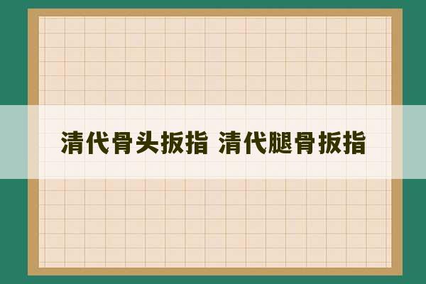 清代骨头扳指 清代腿骨扳指-第1张图片-文玩群