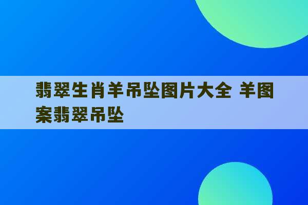 翡翠生肖羊吊坠图片大全 羊图案翡翠吊坠-第1张图片-文玩群