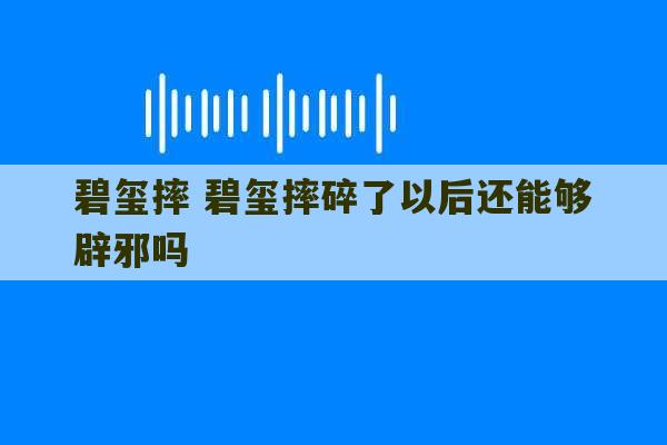 碧玺摔 碧玺摔碎了以后还能够辟邪吗-第1张图片-文玩群