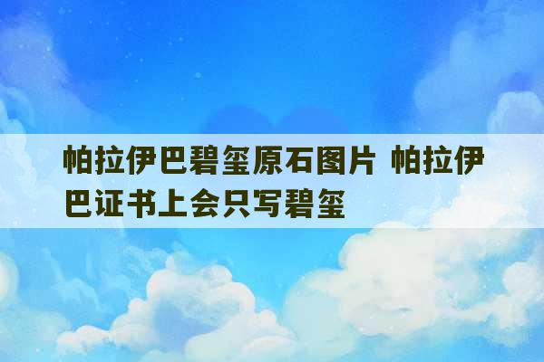 帕拉伊巴碧玺原石图片 帕拉伊巴证书上会只写碧玺-第1张图片-文玩群