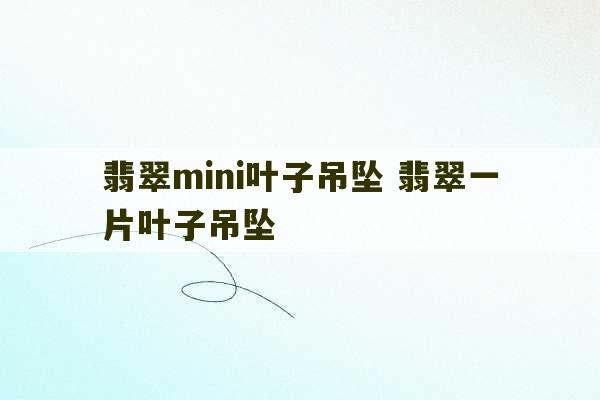 翡翠mini叶子吊坠 翡翠一片叶子吊坠-第1张图片-文玩群