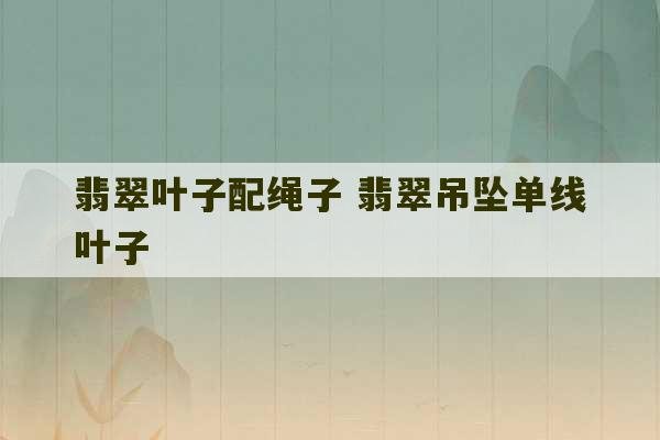 翡翠叶子配绳子 翡翠吊坠单线叶子-第1张图片-文玩群