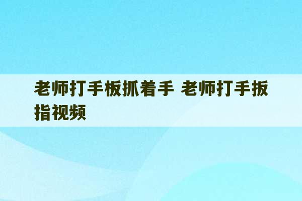 老师打手板抓着手 老师打手扳指视频-第1张图片-文玩群