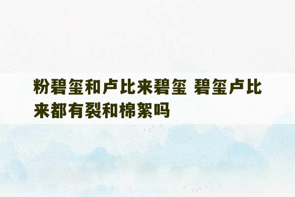 粉碧玺和卢比来碧玺 碧玺卢比来都有裂和棉絮吗-第1张图片-文玩群