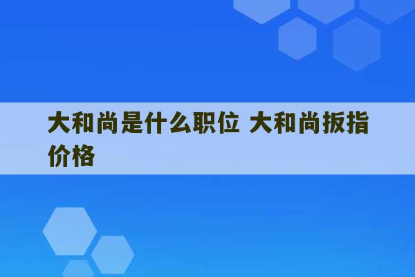 大和尚是什么职位 大和尚扳指价格-第1张图片-文玩群