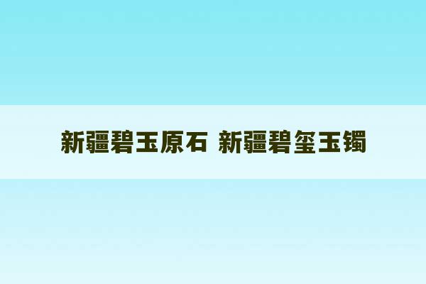 新疆碧玉原石 新疆碧玺玉镯-第1张图片-文玩群