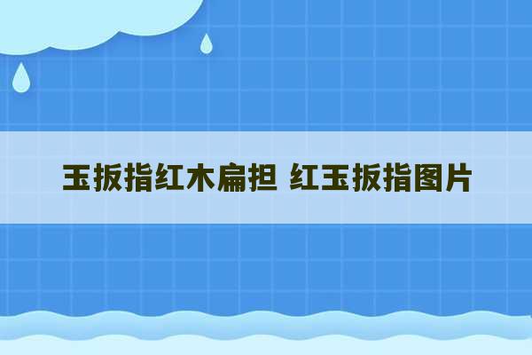 玉扳指红木扁担 红玉扳指图片-第1张图片-文玩群