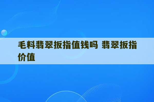 毛料翡翠扳指值钱吗 翡翠扳指价值-第1张图片-文玩群