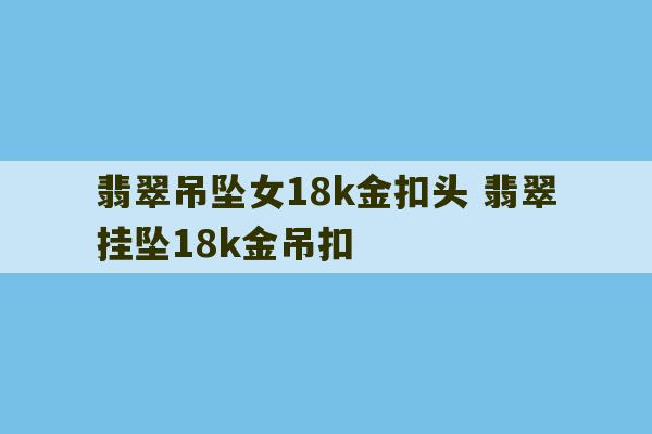 翡翠吊坠女18k金扣头 翡翠挂坠18k金吊扣-第1张图片-文玩群