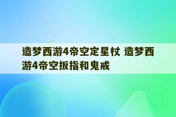 造梦西游4帝空定星杖 造梦西游4帝空扳指和鬼戒-第1张图片-文玩群