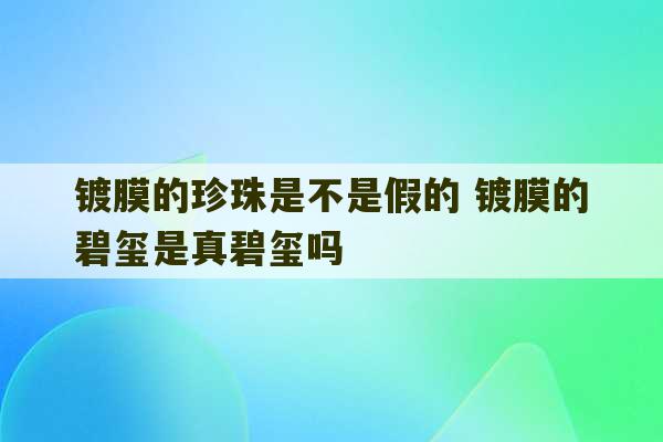 镀膜的珍珠是不是假的 镀膜的碧玺是真碧玺吗-第1张图片-文玩群