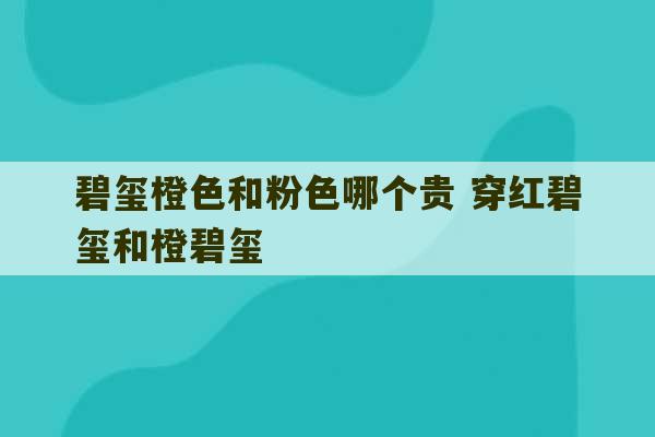 碧玺橙色和粉色哪个贵 穿红碧玺和橙碧玺-第1张图片-文玩群