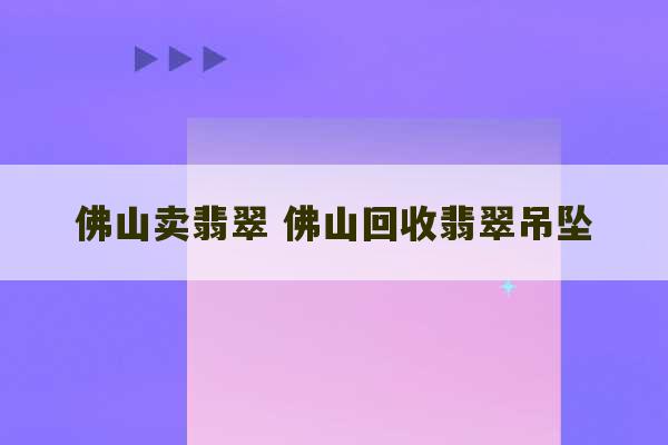 佛山卖翡翠 佛山回收翡翠吊坠-第1张图片-文玩群