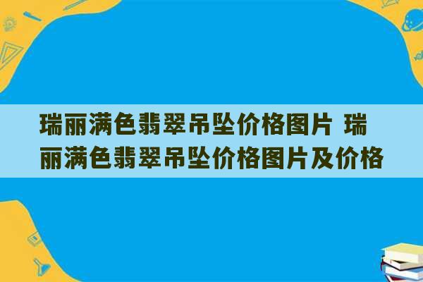 瑞丽满色翡翠吊坠价格图片 瑞丽满色翡翠吊坠价格图片及价格-第1张图片-文玩群