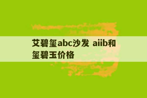 艾碧玺abc沙发 aiib和玺碧玉价格-第1张图片-文玩群