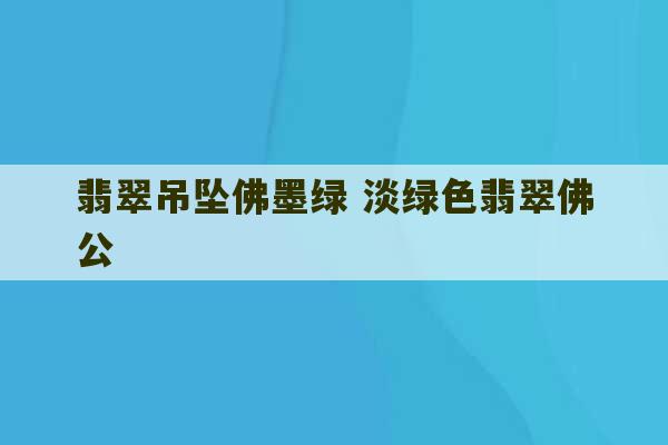 翡翠吊坠佛墨绿 淡绿色翡翠佛公-第1张图片-文玩群