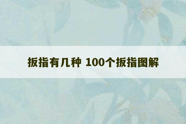 扳指有几种 100个扳指图解-第1张图片-文玩群