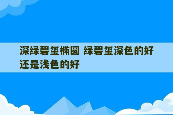 深绿碧玺椭圆 绿碧玺深色的好还是浅色的好-第1张图片-文玩群