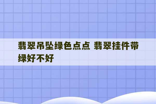 翡翠吊坠绿色点点 翡翠挂件带绿好不好-第1张图片-文玩群