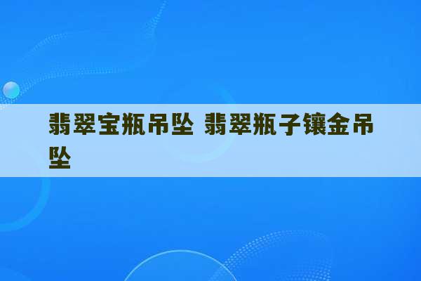 翡翠宝瓶吊坠 翡翠瓶子镶金吊坠-第1张图片-文玩群