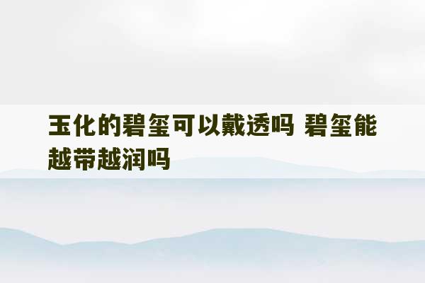 玉化的碧玺可以戴透吗 碧玺能越带越润吗-第1张图片-文玩群