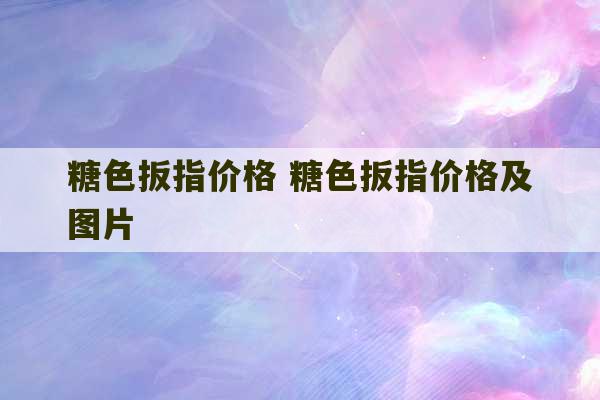 糖色扳指价格 糖色扳指价格及图片-第1张图片-文玩群