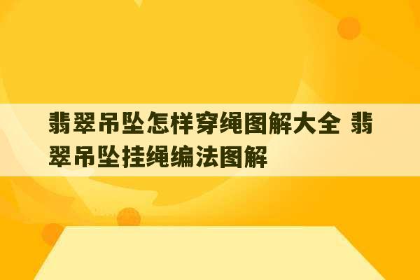 翡翠吊坠怎样穿绳图解大全 翡翠吊坠挂绳编法图解-第1张图片-文玩群