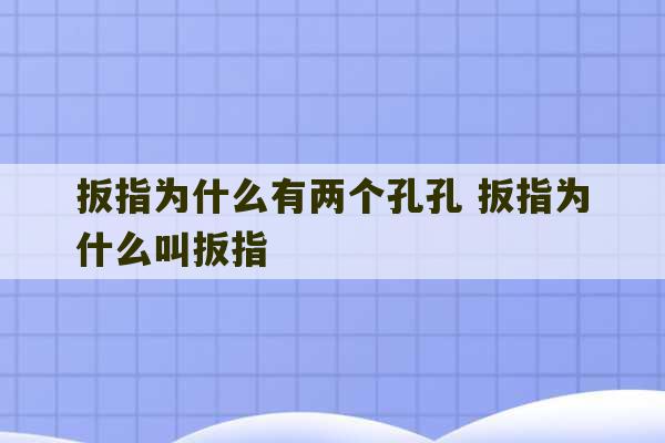 扳指为什么有两个孔孔 扳指为什么叫扳指-第1张图片-文玩群