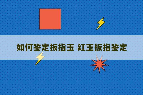 如何鉴定扳指玉 红玉扳指鉴定-第1张图片-文玩群