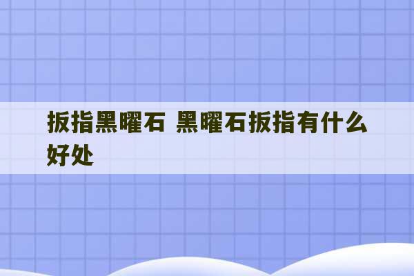 扳指黑曜石 黑曜石扳指有什么好处-第1张图片-文玩群