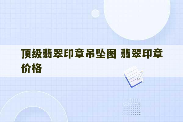 顶级翡翠印章吊坠图 翡翠印章价格-第1张图片-文玩群