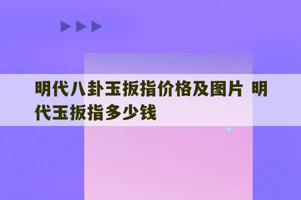 明代八卦玉扳指价格及图片 明代玉扳指多少钱-第1张图片-文玩群