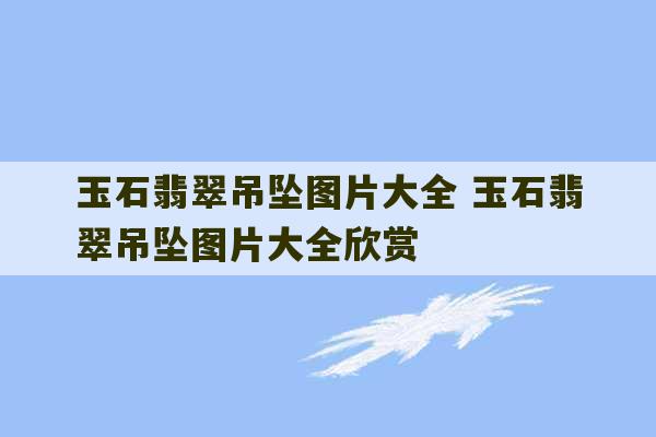 玉石翡翠吊坠图片大全 玉石翡翠吊坠图片大全欣赏-第1张图片-文玩群