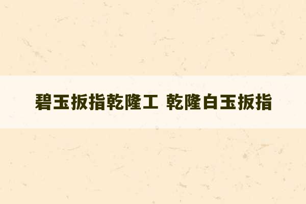 碧玉扳指乾隆工 乾隆白玉扳指-第1张图片-文玩群