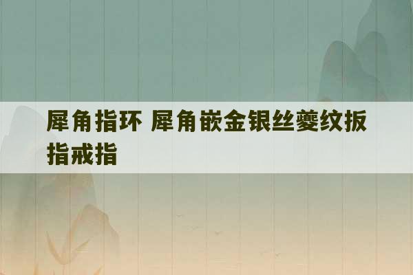 犀角指环 犀角嵌金银丝夔纹扳指戒指-第1张图片-文玩群