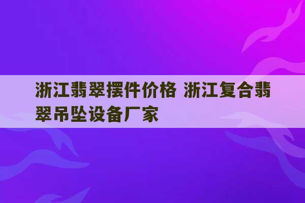 浙江翡翠摆件价格 浙江复合翡翠吊坠设备厂家-第1张图片-文玩群