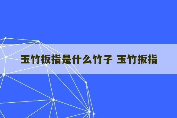 玉竹扳指是什么竹子 玉竹扳指-第1张图片-文玩群